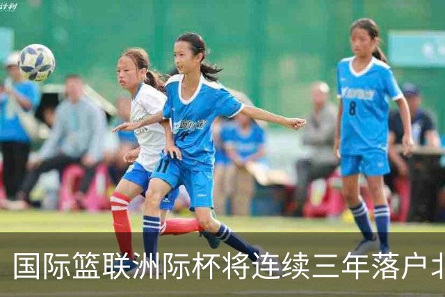 国际篮联洲际杯将连续三年落户北京