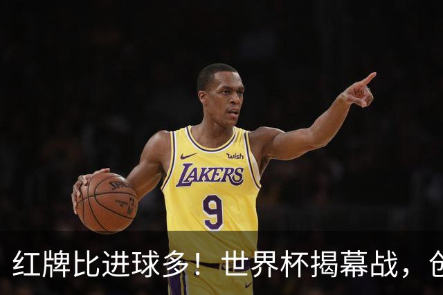 红牌比进球多！世界杯揭幕战，创多项纪录