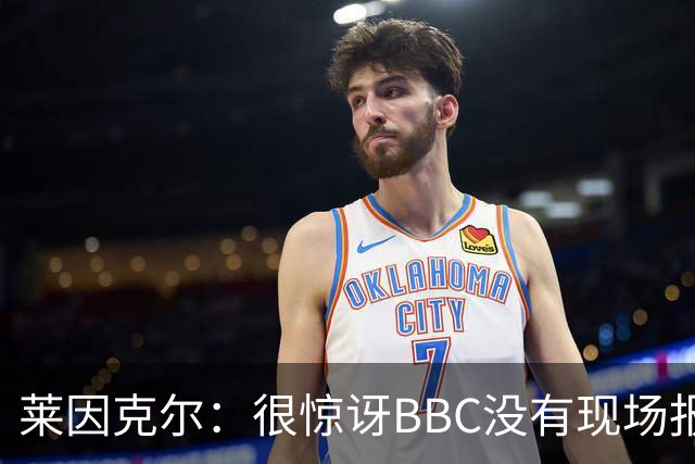 莱因克尔：很惊讶BBC没有现场报道世界杯，没在现场没有灵魂