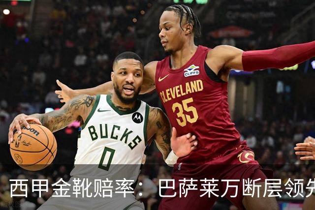 西甲金靴赔率：巴萨莱万断层领先 皇马3人前10
